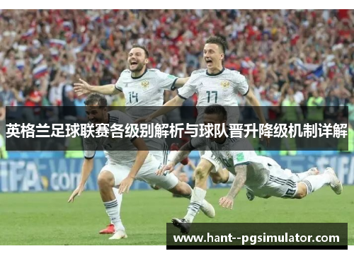 英格兰足球联赛各级别解析与球队晋升降级机制详解