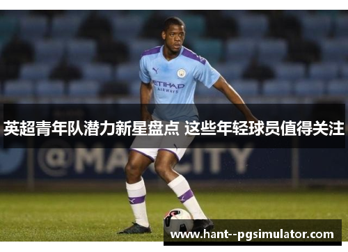 英超青年队潜力新星盘点 这些年轻球员值得关注