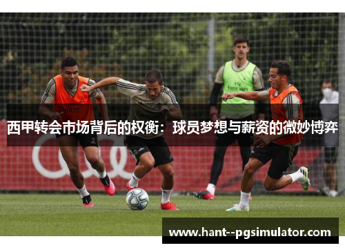 西甲转会市场背后的权衡：球员梦想与薪资的微妙博弈