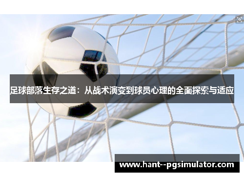 足球部落生存之道：从战术演变到球员心理的全面探索与适应