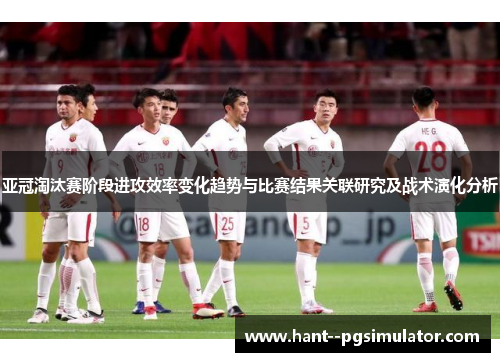亚冠淘汰赛阶段进攻效率变化趋势与比赛结果关联研究及战术演化分析
