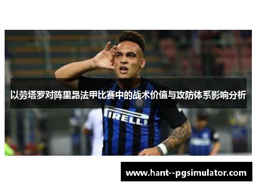 以劳塔罗对阵里昂法甲比赛中的战术价值与攻防体系影响分析