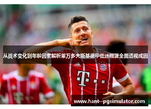 从战术变化到年龄因素解析莱万多夫斯基德甲低迷根源全面透视成因