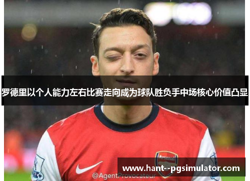 罗德里以个人能力左右比赛走向成为球队胜负手中场核心价值凸显