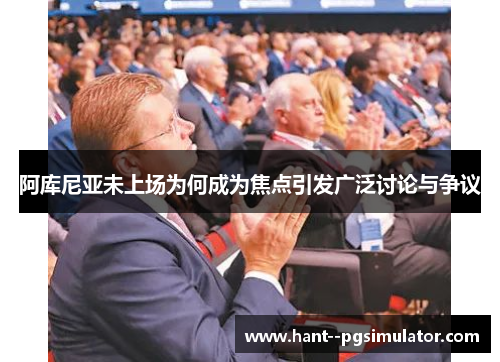 阿库尼亚未上场为何成为焦点引发广泛讨论与争议