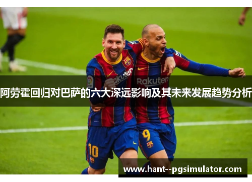 阿劳霍回归对巴萨的六大深远影响及其未来发展趋势分析