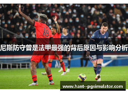 尼斯防守曾是法甲最强的背后原因与影响分析 尼斯防守曾是法甲最强的背后原因与影响分析