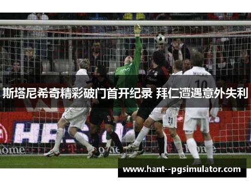 斯塔尼希奇精彩破门首开纪录 拜仁遭遇意外失利