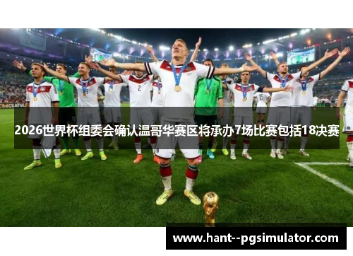 2026世界杯组委会确认温哥华赛区将承办7场比赛包括18决赛