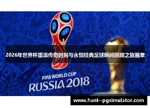 2026年世界杯重温传奇时刻与永恒经典足球瞬间回顾之旅篇章