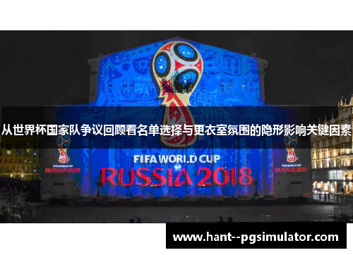从世界杯国家队争议回顾看名单选择与更衣室氛围的隐形影响关键因素