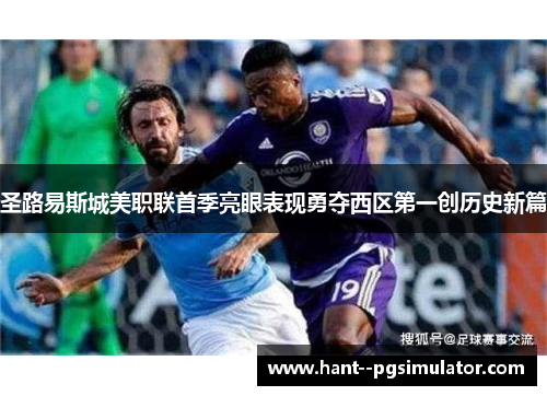 圣路易斯城美职联首季亮眼表现勇夺西区第一创历史新篇 圣路易斯城美职联首季亮眼表现勇夺西区第一创历史新篇